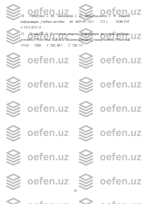10. Габидулин   Э.   М. ,   Кшевецкий   А.   С. ,   Колыбельников   А.   И.   Защита
информации : учебное пособие   — М.:   МФТИ , 2011. — 225   с. —      ISBN 978-
5-7417-0377-9
11. Осипян   В.   О.   О   системе   защиты   информации   на   основе   проблемы
рюкзака  // Известия Томского политехнического университета [Известия
ТПУ]. — 2006. —  Т. 309 ,  № 2 . —  С. 209-212 .
25 