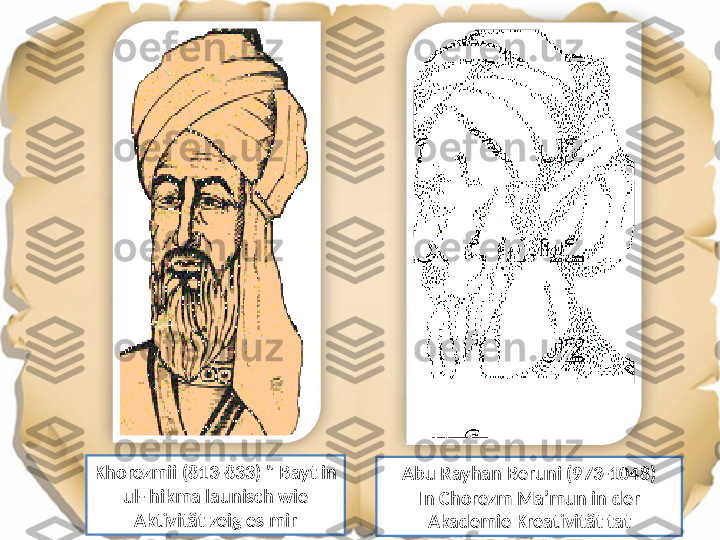 Khorezmii (813-833) " Bayt in 
ul- hikma launisch wie 
Aktivität zeig es mir Abu Rayhan Beruni (973-1048)
In Chorezm Ma’mun in der 
Akademie Kreativität tat    