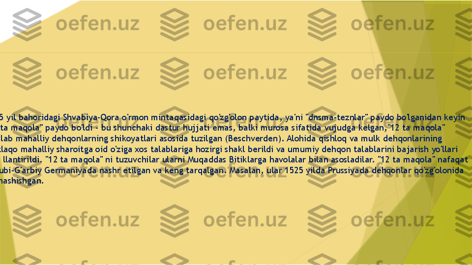 
1525 yil bahoridagi Shvabiya-Qora o'rmon mintaqasidagi qo'zg'olon paytida, ya'ni "dnsma-teznlar" paydo bo'lganidan keyin 
"12 ta maqola" paydo bo'ldi - bu shunchaki dastur hujjati emas, balki murosa sifatida  vujudga kelgan ,"12 ta maqola" 
ko'plab mahalliy dehqonlarning shikoyatlari asosida tuzilgan (Beschverden). Alohida qishloq va mulk dehqonlarining 
mutlaqo mahalliy sharoitga oid o'ziga xos talablariga hozirgi shakl berildi va umumiy dehqon talablarini bajarish yo'llari 
shakllantirildi. "12 ta maqola" ni tuzuvchilar ularni Muqaddas Bitiklarga havolalar bilan asosladilar. "12 ta maqola" nafaqat 
Janubi-G'arbiy Germaniyada nashr etilgan va keng tarqalgan. Masalan, ular 1525 yilda Prussiyada dehqonlar qo'zg'olonida 
qatnashishgan.                 