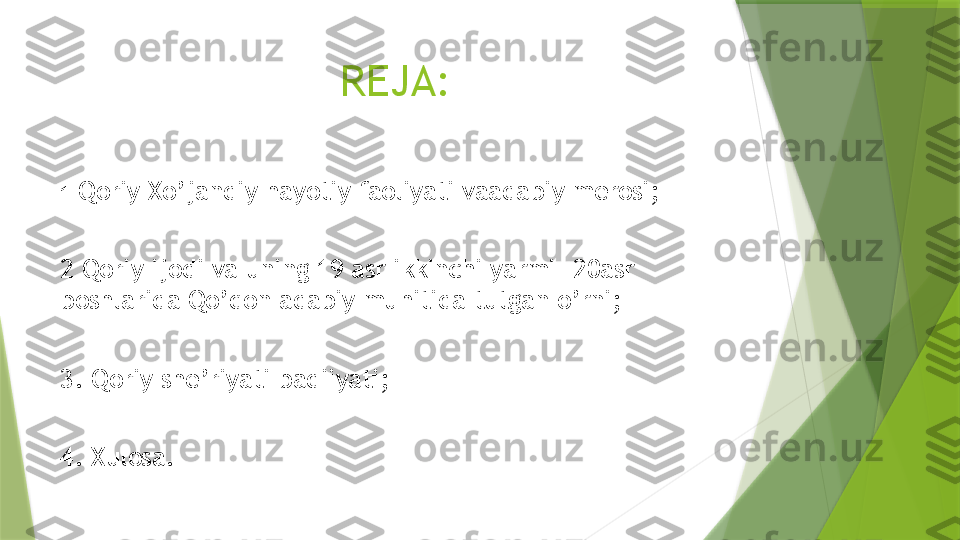                       REJA:
1  Qoriy Xo’jandiy hayotiy faoliyati vaadabiy merosi;
2 Qoriy ijodi va uning 19 asr ikkinchi yarmi- 20asr 
boshlarida Qo’qon adabiy muhitida tutgan o’rni;
3. Qoriy she’riyati badiiyati;
4. Xulosa.                  