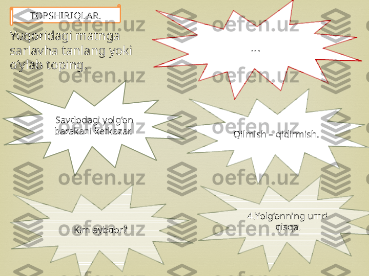 …
  Savdodagi yolg‘on 
barakani ketkazar.
Qilmish – qidirmish.
Kim aybdor?TOPSHIRIQLA R.
4.Yolg‘onning umri 
qisqa.Yuqoridagi matnga 
sarlavha tanlang yoki 
o‘ylab toping. 