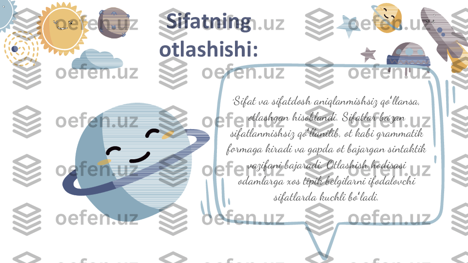 ʼ Sifat va sifatdosh aniqlanmishsiz qo llansa, ʻ
otlashgan hisoblandi. Sifatlar baʼzan 
sifatlanmishsiz qo llanilib, ot kabi grammatik 	
ʻ
formaga kiradi va gapda ot bajargan sintaktik 
vazifani bajaradi. Otlashish hodisasi 
odamlarga xos tipik belgilarni ifodalovchi 
sifatlarda kuchli bo ladi.	
ʻSifatning 
otlashishi: 