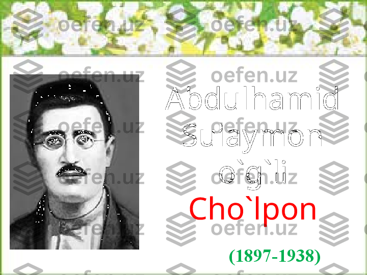 Abdulhamid 
Sulaymon 
o`g`li 
Cho`lpon
(1897-1938) 