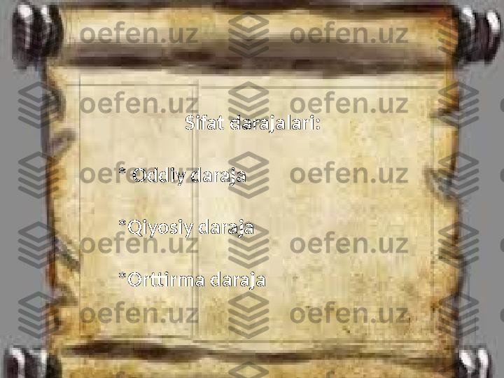                Sifat darajalari:
* Oddiy daraja
*Qiyosiy daraja
*Orttirma daraja 