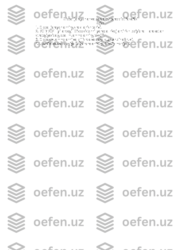   Global jarayonlar va barqaror taraqqiot falsafasi
Reja:
1. Global jarayonlarning shakllanish tarixi. 
2.   2017-2021   yillardagi   O'zbekistonni   yanada   rivojlantirish   bo'yicha   Harakatlar
strategiyasida global muammolarning tavsifi. 
3. Global muammolarni xal qilishda xalqaro kuchlar birlaShuvi. 
4. Texnika va texnologiya tushunchalarining falsafiy mohiyati.  