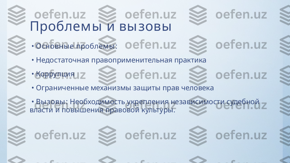 Проблем ы  и  вы зовы
 •  Основны е проблем ы :
 •  Недостаточная правоприменительная практика
 •  Коррупция
 •  Ограниченные механизмы защиты прав человека
 •  Вы зовы :  Необходимость укрепления независимости судебной 
власти и повышения правовой культуры. 