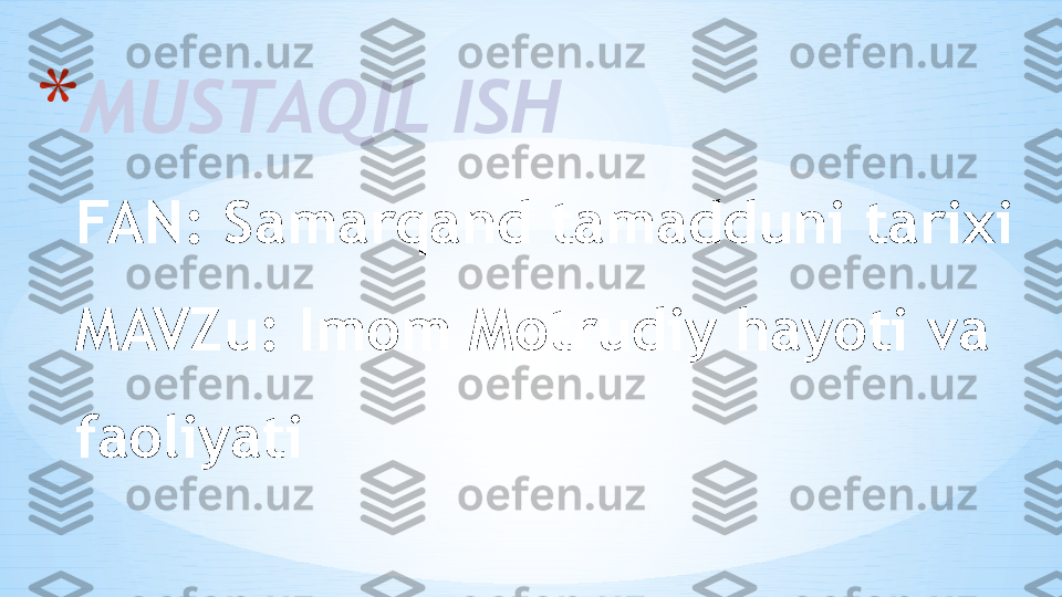 * MUSTAQIL ISH
FAN: Samarqand tamadduni tarixi
MAVZu: Imom Motrudiy hayoti va 
faoliyati 
