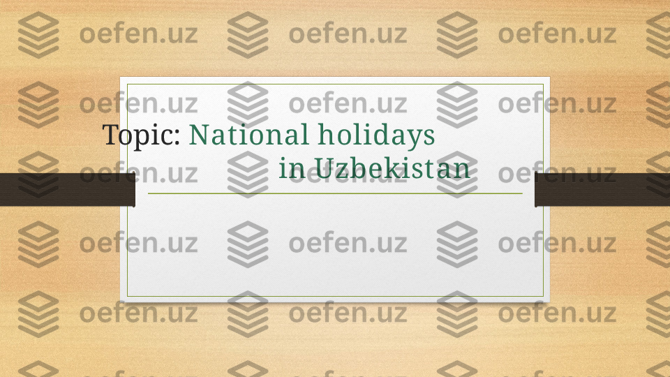 Topic:  Nat ional holidays 
                             in Uzbekist an  