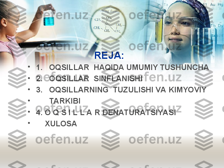 REJA:
•
1.   OQSILLAR  HAQIDA UMUMIY TUSHUNCHA
•
2.    O QSILLAR  SINFLANISHI
•
3.   OQSILLARNING  TUZULISHI VA KIMYOVIY
•
       TARKIBI
•
4.  O Q S I L L A R DENATURATSIYASI 
•
     XULOSA 