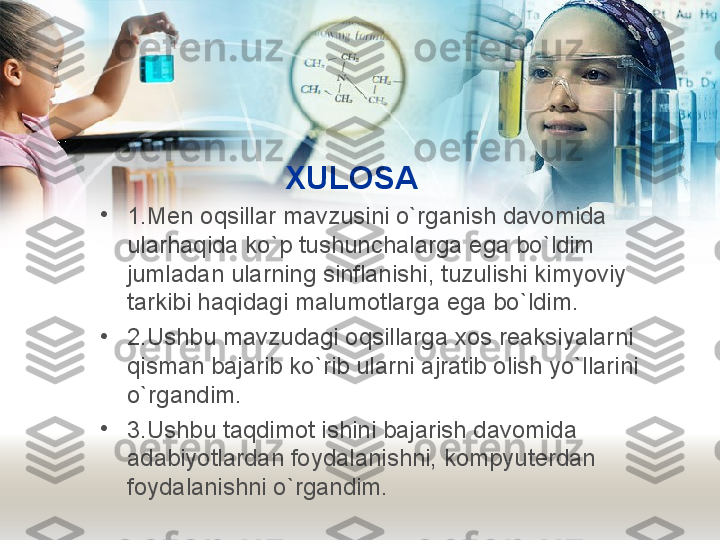 XULOSA
•
1.Men oqsillar mavzusini o`rganish davomida 
ularhaqida ko`p tushunchalarga ega bo`ldim 
jumladan ularning sinflanishi, tuzulishi kimyoviy 
tarkibi haqidagi malumotlarga ega bo`ldim.
•
2.Ushbu mavzudagi oqsillarga xos reaksiyalarni 
qisman bajarib ko`rib ularni ajratib olish yo`llarini 
o`rgandim.
•
3.Ushbu taqdimot ishini bajarish davomida 
adabiyotlardan foydalanishni, kompyuterdan 
foydalanishni o`rgandim.  