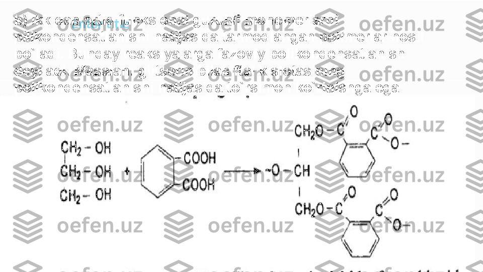 Enter titleb) ikkidan ortiq funksional guruhli monomerlarn i 
pilikond ensatlanishi  natijasi da tarmoqlangan polimerlar hosil 
bo`ladi. Bunday reaksiyalarga fazoviy  poliko ndensatlanish 
deyiladi. Masalan:  glitserin  bilan ftal kislotasining 
polik ondensatlanishi natijasida to`rsimon ko`rinishga ega 
bo`lgan polime r hosil bo ladi;ʻ 