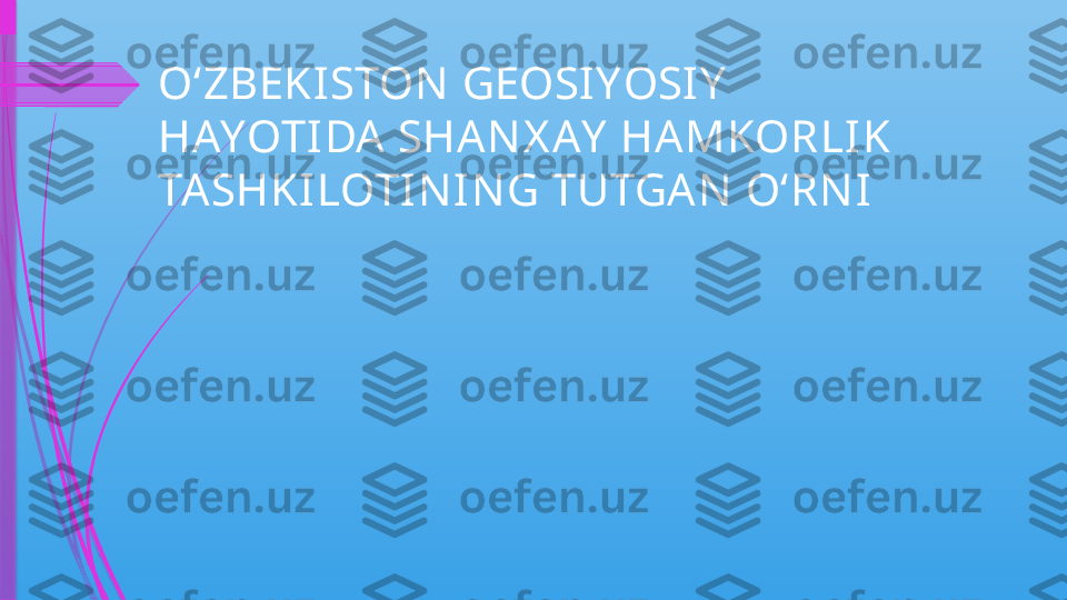 O‘ZBEKISTON  GEOSIYOSIY  
HAYOTIDA SHA N X AY  HAMKORLIK 
TA SHKILOTIN IN G TUTGAN  O‘RN I              