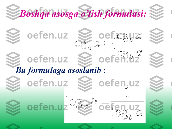 Boshqa asosga o’tish formulasi :
a x
xb
b	
a
log log
log 
Bu formulaga asoslanib  :	
a	
b	
b	
a	
log	
1	
log	 