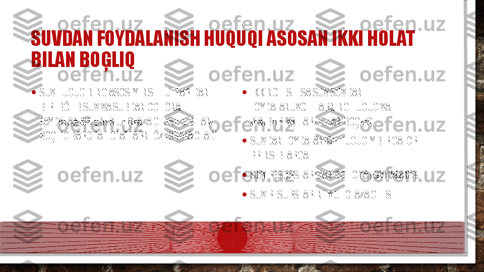 SUVDAN FOYDALANISH HUQUQI ASOSAN IKKI HOLAT 
BILAN BOĢLIQ 
• SUV HUQUQINING ASOSIY INSTITUTLARIDAN 
BIRI BÒLIB SUV VA SUBDAN OQILONA 
FAYDALANISH UNI MUHOFAZA QILISH U BILAN 
BOĢLIQ BARCHA HOLATLARNI ÒZ ICHIGA OLADI. • IKKINCHISI ESA SUV SUVDAN 
FOYDALANUVCHILARNING HUQUQ VA 
MAJBURIYATLARI BILAN BOĢLIQ .
• SUVDAN FOYDALANISH HUQUQIY BIR QATOR 
PRINSIBLARGA 
• SUV RESURSLARIDAN OQILONA FOYDALANISH
• SUV RESURSLARINI MUHOFAZA QILISH  