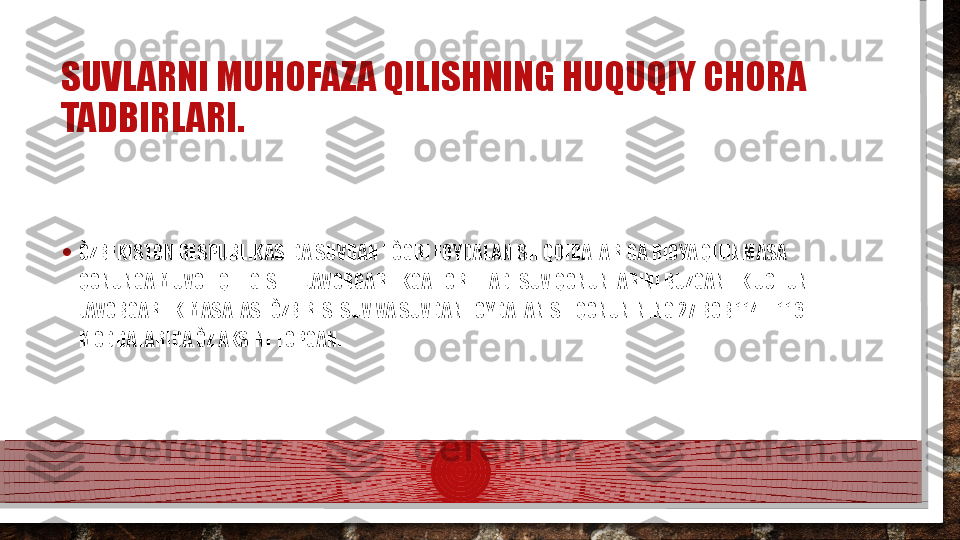 SUVLARNI MUHOFAZA QILISHNING HUQUQIY CHORA 
TADBIRLARI.
• ÒZBEKISTON RESPUBLIKASIDA SUVDAN TÒGRI FOYDALANISH QOIDALARIGA RIOYA QILINMASA 
QONUNGA MUVOFIQ TEGISHLI JAVOBGARLIKGA TORTILADI SUV QONUNLARINI BUZGANLIK UCHUN 
JAVOBGARLIK MASALASI ÒZB RES. SUV VA SUVDAN FOYDALANISH QONUNINING 27 BOB 114 – 116 
MODDALARIDA ÒZ AKSINI TOPGAN.  