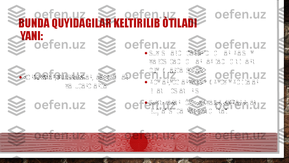 BUNDA QUYIDAGILAR KELTIRILIB ÒTILADI 
 YANI:
• KORXONALAR, MUASSASALAR, TASHKILOTLAR       
              VA FUQAROLARGA  • SUV ISHLAB CHIQARISH CHIQITLARI MAISHIY 
VA BOSHQA CHIQITLAR HAMDA CHIQINDILARNI 
OBYEKTLARGA TSHLASH
• MOYLAR,YOGLAR VA NEFT KIMYOVIY MODDALAR 
BILAN IFLOSLANTIRISH
• SUVNI ZARARLI ÒGITLAR VA XIMIKATLAR BILAN 
BUĢLATISH QATIYAN MAN QILINADI.  