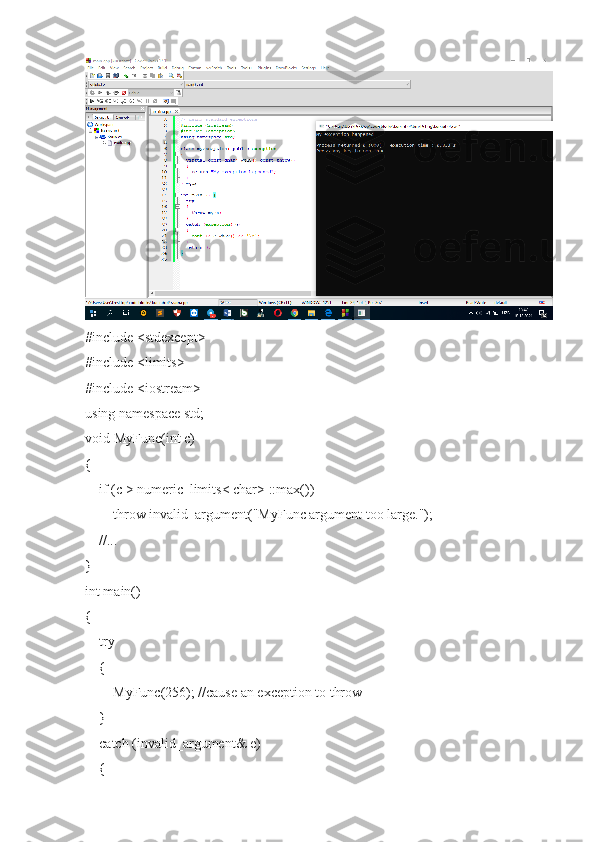 #include <stdexcept>
#include <limits>
#include <iostream>
using namespace std;
void MyFunc(int c)
{
    if (c > numeric_limits< char> ::max())
        throw invalid_argument("MyFunc argument too large.");
    //...
}
int main()
{
    try
    {
        MyFunc(256); //cause an exception to throw
    }
    catch (invalid_argument& e)
    { 