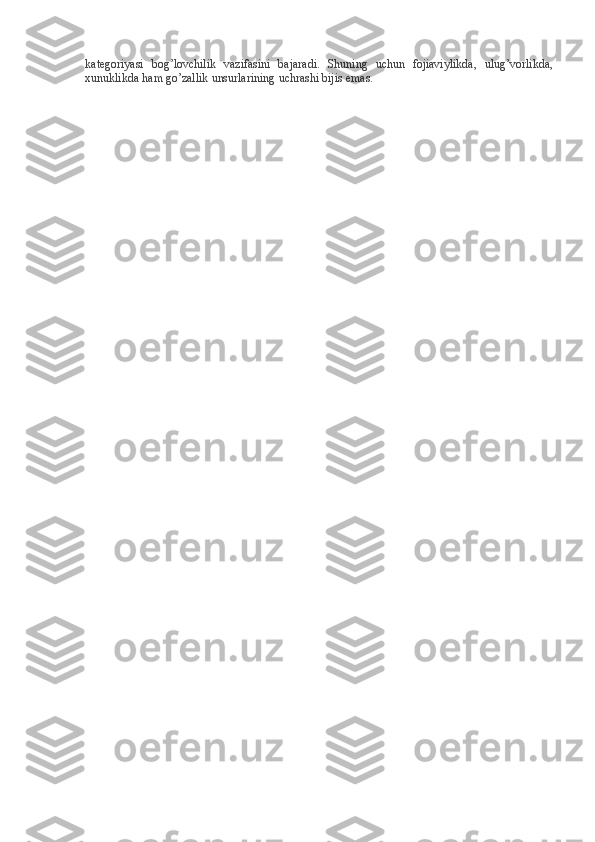 kategoriyasi bog’lovchilik	 vazifasini	 bajaradi.	 Shuning	 uchun	 fojiaviylikda,	 ulug’vorlikda,
xunuklikda	
 ham	 go’zallik	 unsurlarining	 uchrashi	 bijis	 emas.
  
