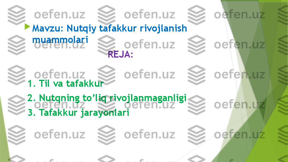 
Mavzu: Nutqiy tafakkur rivojlanish 
muammolari
                              REJA:
  1. Til va tafakkur
  2. Nutqning to’liq rivojlanmaganligi
  3. Tafakkur jarayonlari                 