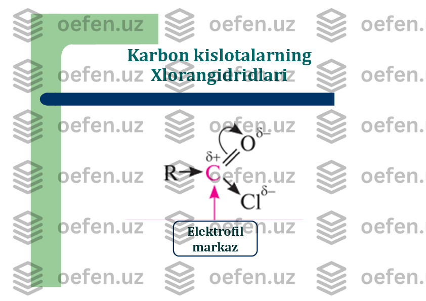 Karbon kislotalarning 	
Xlorangidridlari	
Elektrofil	
markaz 