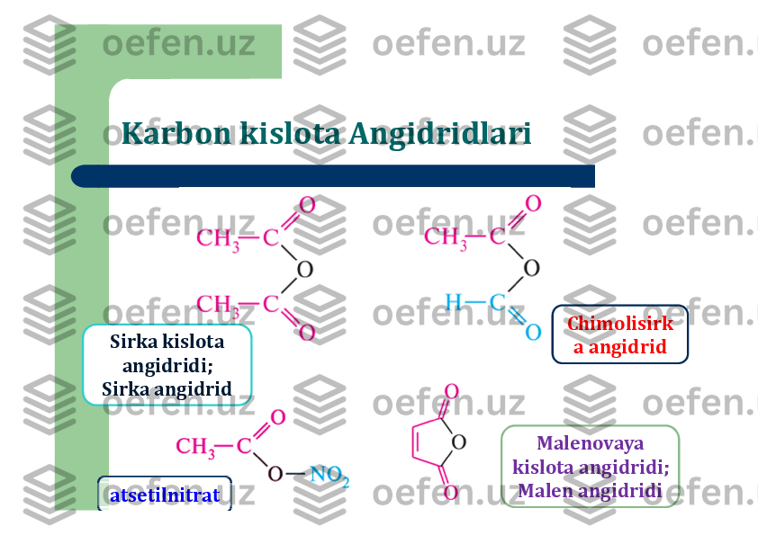 Karbon kislota Angidridlari	
atsetilnitrat	
Malenovaya	
kislota	angidridi	;	
Malen	angidridi	
Sirka	kislota	
angidridi	;	
Sirka	angidrid	
Chimolisirk
a	angidrid 