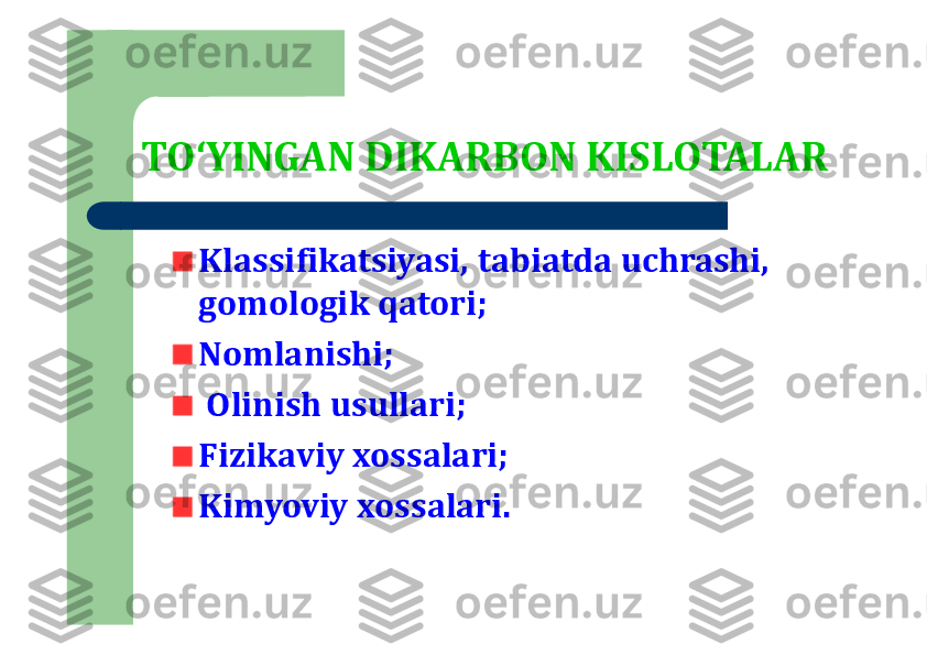 TO‘YINGAN DIKARBON KISLOTALAR	
Klassifikatsiyasi, t	abiatda uchrashi, 	
gom	o	logik qatori	;	
N	omlanishi	;	
Olinish usullari;
Fizikаviy хоssаlаri	;	
Kimyoviy xossalari. 