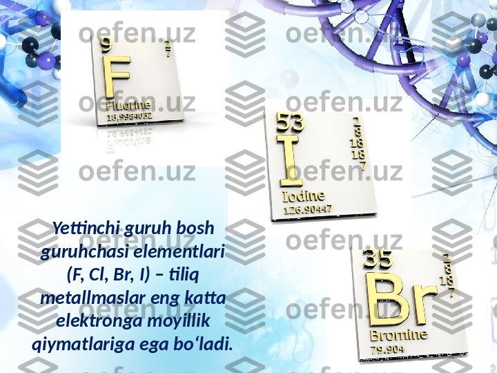 Yettinchi guruh bosh 
guruhchasi elementlari 
(F, Cl, Br, I) – tiliq 
metallmaslar eng katta 
elektronga moyillik 
qiymatlariga ega bo‘ladi. 