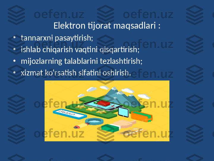 Elektron tijorat maqsadlari  :
•
tannarxni pasaytirish;
•
ishlab chiqarish vaqtini qisqartirish;
•
mijozlarning talablarini tezlashtirish;
•
xizmat ko'rsatish sifatini oshirish. 