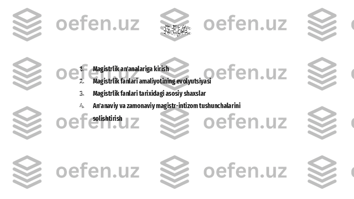 REJA:
1. Magistrlik an'analariga kirish
2. Magistrlik fanlari amaliyotining evolyutsiyasi
3. Magistrlik fanlari tarixidagi asosiy shaxslar
4. An'anaviy va zamonaviy magistr-intizom tushunchalarini 
solishtirish 