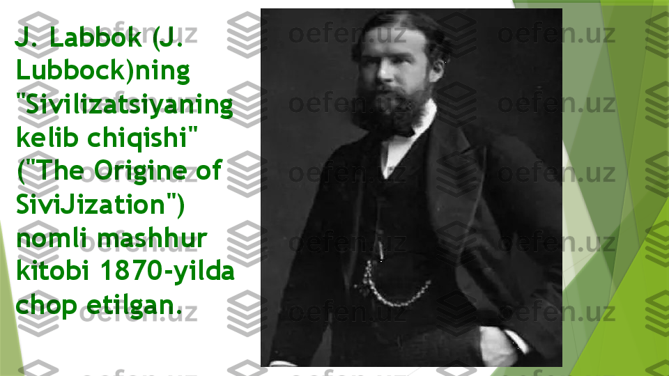 J. Labbok (J. 
Lubbock)ning 
"Sivilizatsiyaning 
kelib chiqishi" 
("The Origine of 
SiviJization") 
nomli mashhur 
kitobi 1870-yilda 
chop etilgan.                 