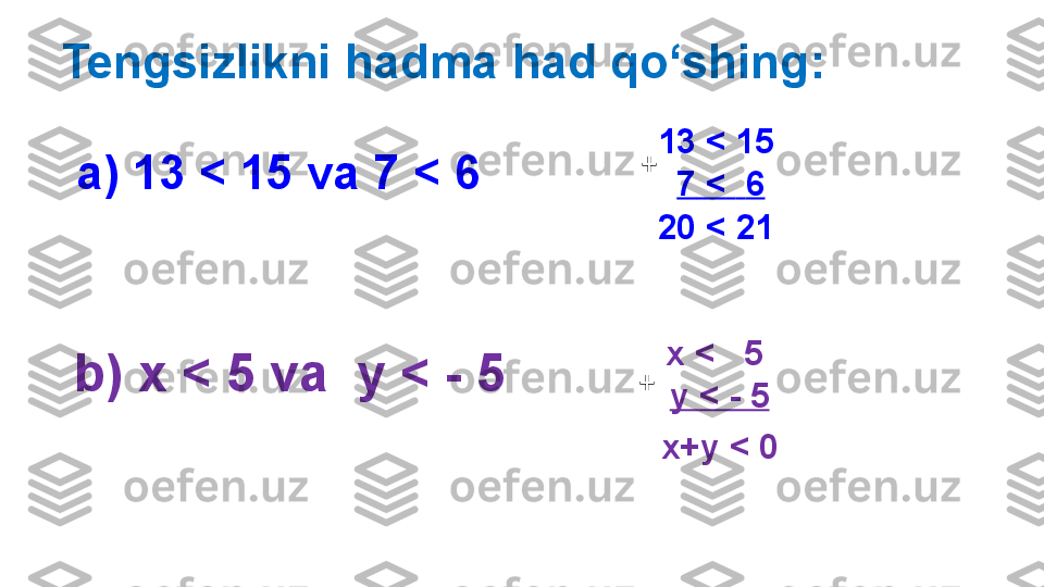   Tengsizlikni hadma had qo‘shing :
а) 13 < 15  va  7 <  6
b ) х < 5  va   у < - 5 13 < 15 
7   <     6+
20  <  21  
x  <    5  
y  <  - 5+
x+y  <  0 