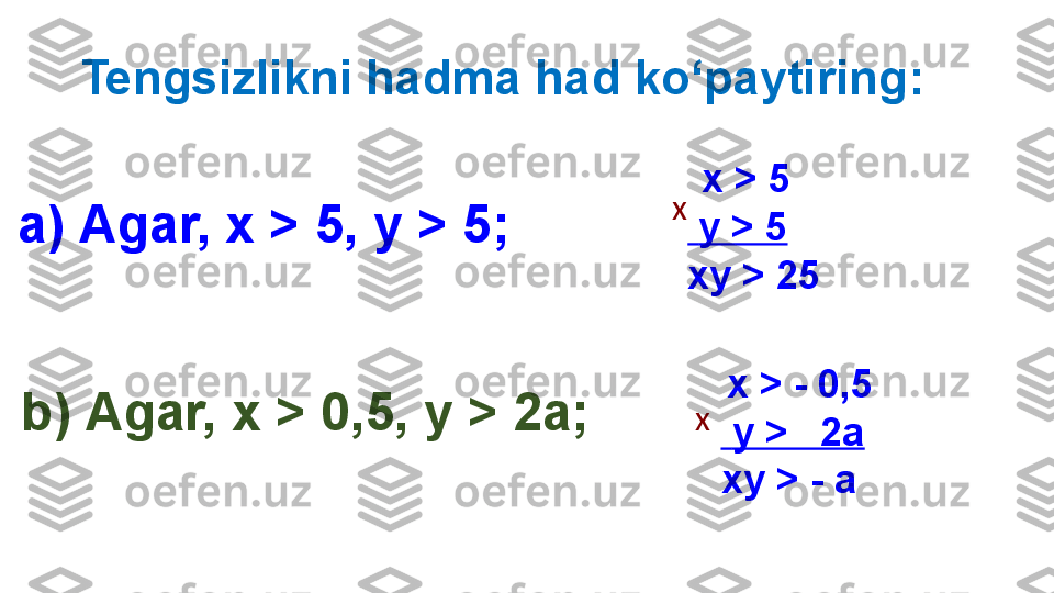 Tengsizlikni hadma had ko‘paytiring :
 а)  Agar,  х  >  5, у > 5;
b )  Agar,  х > 0 ,5,  у  >   2a ;   х  >  5
  y > 5
xy > 25x
  х  > - 0, 5
  y >   2a
xy > - ax 