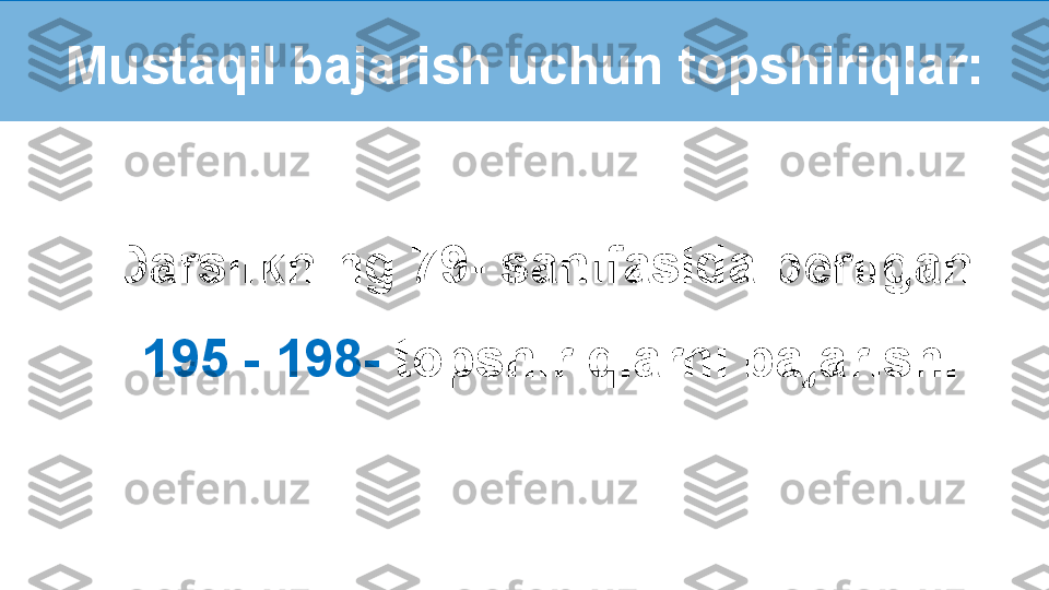 Darslikning 79- sahifasida berilgan 
195 - 198-  topshiriqlarni bajarish.Mustaqil bajarish uchun topshiriqlar: 