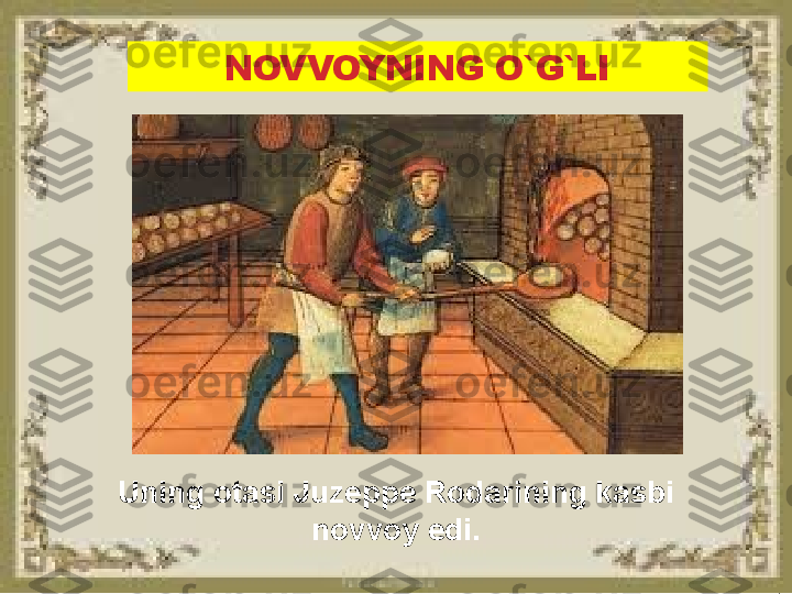 NOVVOYNING O`G`LI
Uning otasi Juzeppe Rodarining kasbi 
novvoy edi. 