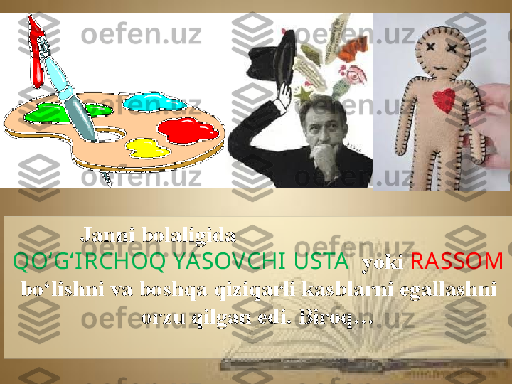 Janni bolaligida                                    
QO‘G‘I RCHOQ YA SOVCHI  USTA    yoki  RA SSOM  
bo‘lishni va boshqa qiziqarli kasblarni egallashni 
orzu qilgan edi. Biroq… 