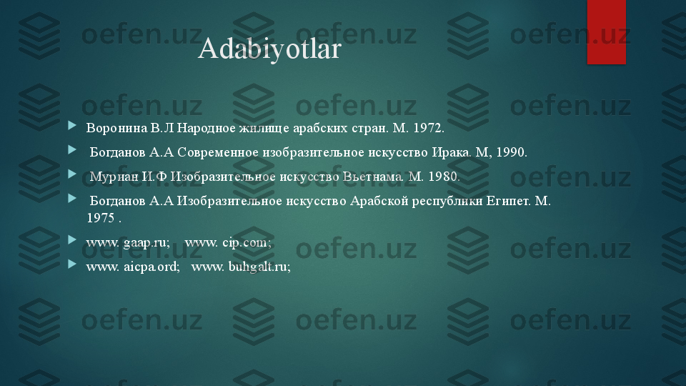                      Adabiyotlar

Воронина В.Л Народное жилище арабских стран. М .  1972 .

  Богданов А.А Современное изобразительное искусство Ирака. М, 1990.

  Му р иа н И .Ф Изобразительное искусство Вьетнама. М. 1980.

  Богданов А.А Изобразительно е искусство  Арабской республик и  Египет. М. 
1975 .

www. gaap.ru;    www. cip.com;   

www. aicpa.ord;     www. buhgalt.ru;    