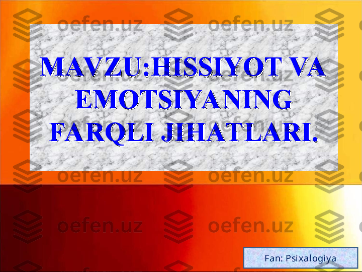 MAV ZU:HISSIYOT VA MAV ZU:HISSIYOT VA 
EMOTSIYANING EMOTSIYANING 
FARQLI JIHATLARI.FARQLI JIHATLARI.
Fan: Psi xalogiy a 