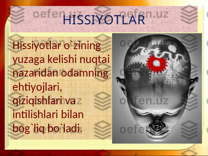 HI SSI Y OTLA R
Hissiyotlar o`zining 
yuzaga kelishi nuqtai 
nazaridan odamning 
ehtiyojlari, 
qiziqishlari va 
intilishlari bilan 
bog`liq bo`ladi.
23 