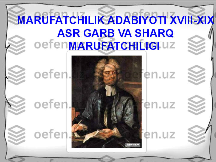 Ma'rifat davrining 
xorijiy adabiyotiMARUFATCHILIK ADABIYOTI XVIII-XIX 
ASR GARB VA SHARQ 
MARUFATCHILIGI   