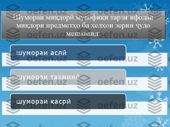 Шумораи миқдор  мувофиқи тарзи ифодаи ӣ
миқдори предметҳо ба хелҳои зерин  удо 	
ҷ
мешаванд:
шумораи асл	
ӣ
шумораи тахмин	
ӣ
шумораи каср	
ӣ                            