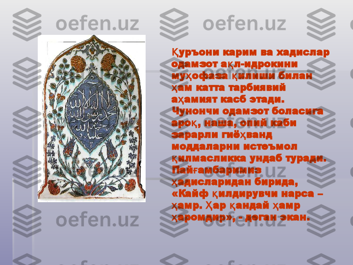 уръони карим ва хадислар Қ
одамзот а л-идрокини 	
қ
му офаза  илиши билан 	
ҳ қ
ам катта тарбиявий 	
ҳ
а амият касб этади. 	
ҳ
Чунончи одамзот боласига 
аро , наша, опий каби 	
қ
зарарли гиё ванд 	
ҳ
моддаларни истеъмол 
илмасликка ундаб туради. 	
қ
Пай амбаримиз 	
ғ
адисларидан бирида, 	
ҳ
«Кайф  илдирувчи нарса – 	
қ
амр.  ар  андай  амр 	
ҳ Ҳ қ ҳ
аромдир», - деган экан.
ҳ   