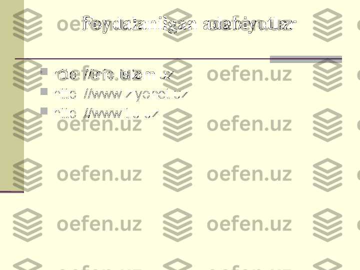 Foydalanilgan adabiyotlar

http: // info. islom .uz 

http: // www.ziyonet.uz 

http: // www.tiu.uz  