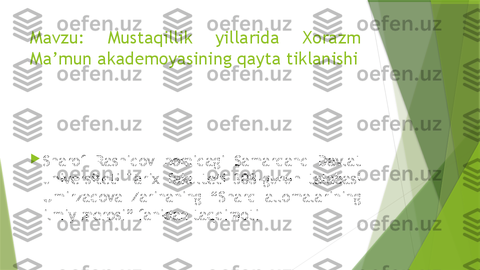 Mavzu:  Mustaqillik  yillarida  Xorazm 
Ma’mun akademoyasining qayta tiklanishi

Sharof  Rashidov  nomidagi  Samarqand  Davlat 
universiteti  Tarix  fakulteti  308-guruh  talabasi 
Umirzaqova  Zarinaning  “Sharq  allomalarining 
ilmiy merosi” fanidan taqdimoti                 