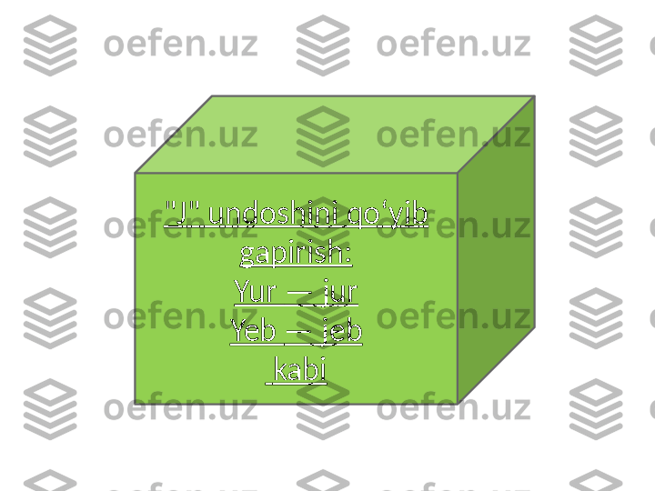 "J" undoshini qoʻyib 
gapirish:
Yur  —  jur
Yeb  —  jeb
  kabi 