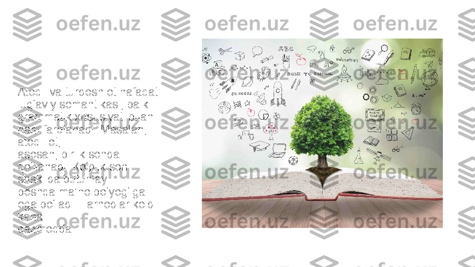 Atoqli va turdosh ot nafaqat 
lug‘aviy semantikasi, balki 
grammatik xususiyati bilan 
ham farqlanadi. Masalan, 
atoqli ot, 
asosan, birlik sonda 
qo‘llanadi. Кo‘plik son 
shaklida butunlay 
boshqa ma’no bo‘yog‘iga 
ega bo‘ladi: Farhodlar keldi 
kanal 
qazmoqda. 