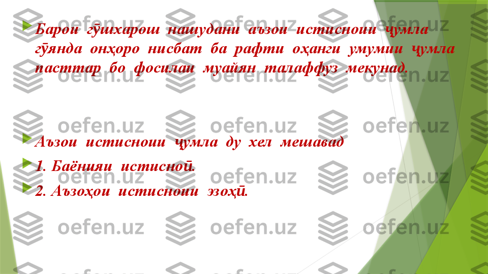 
Барои  г шхарош  нашудани  аъзои  истисноии   умла  ӯ ҷ
г янда  онҳоро  нисбат  ба  рафти  оҳанги  умумии   умла  	
ӯ ҷ
пасттар  бо  фосилаи  муайян  талаффуз  мекунад.

Аъзои  истисноии   умла  ду  хел  мешавад	
ҷ

1. Баёнияи  истисно .	
ӣ

2. Аъзоҳои  истисноии  эзоҳ .	
ӣ                 