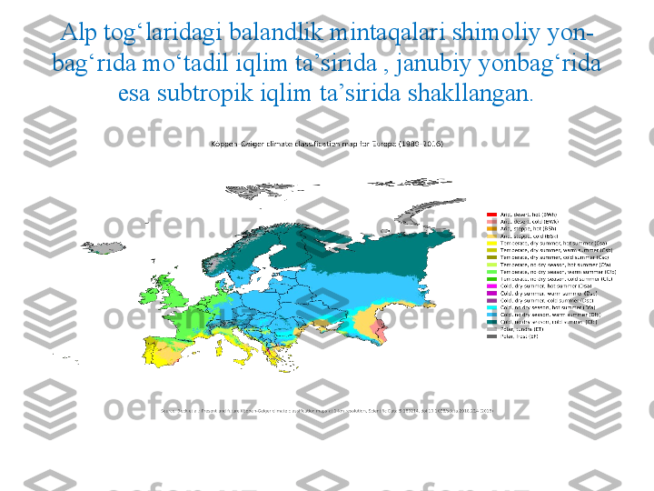 Alp tog‘laridagi balandlik mintaqalari shimoliy yon-
bag‘rida mo‘tadil iqlim ta’sirida , janubiy yonbag‘rida 
esa subtropik iqlim ta’sirida shakllangan. 