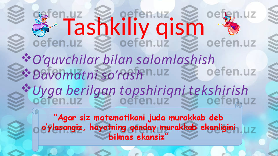 Tashkiliy qism

O’quvchilar bilan salomlashish

Davomat ni so’rash

Uy ga be rilgan t opshiriqni t e k shirish
“ Agar siz matematikani juda murakkab deb 
o’ylasangiz, hayotning qanday murakkab ekanligini 
bilmas ekansiz ” 