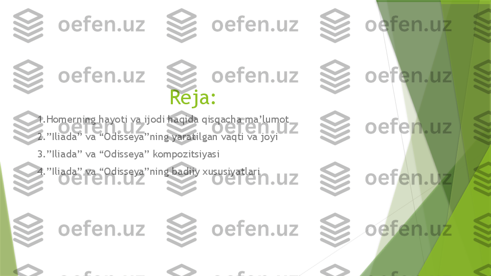 Reja:
1.Homerning hayoti va ijodi haqida qisqacha ma’lumot
2.”Iliada” va “Odisseya”ning yaratilgan vaqti va joyi
3.”Iliada” va “Odisseya” kompozitsiyasi
4.”Iliada” va “Odisseya”ning badiiy xususiyatlari                 