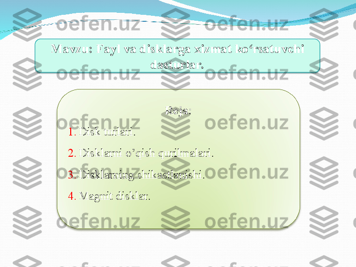 Mavzu: Fayl va disklarga xizmat ko rsatuvchi ʻ
dasturlar.
Reja :
1. Disk turlari.
2. Disklarni o’qish qurilmalari.
3. Disklarning shikastlanishi.
4. Magnit disklar.  